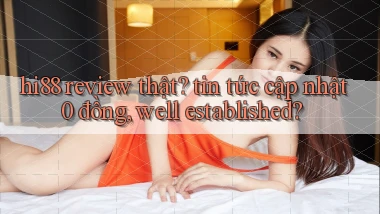 hi88 review thật tin tức cập nhật 0 đồng, well established