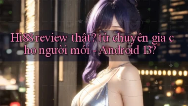Hi88 review thật từ chuyên gia cho người mới   Android 13
