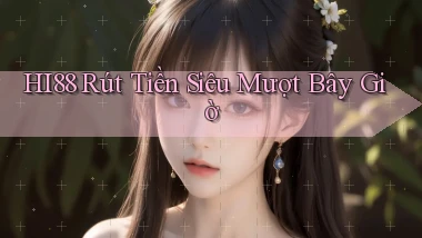 hi88 rút tiền siêu mượt bây giờ