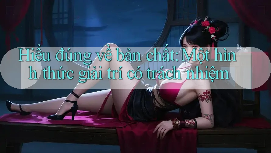 Hiểu đúng về bản chất: Một hình thức giải trí có trách nhiệm Hiểu đúng về bản chất: Một hình thức giải trí có trách nhiệm
