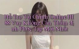 hỗ trợ tài chính online hi88 vay không cần thẩm định phức tạp mới nhất