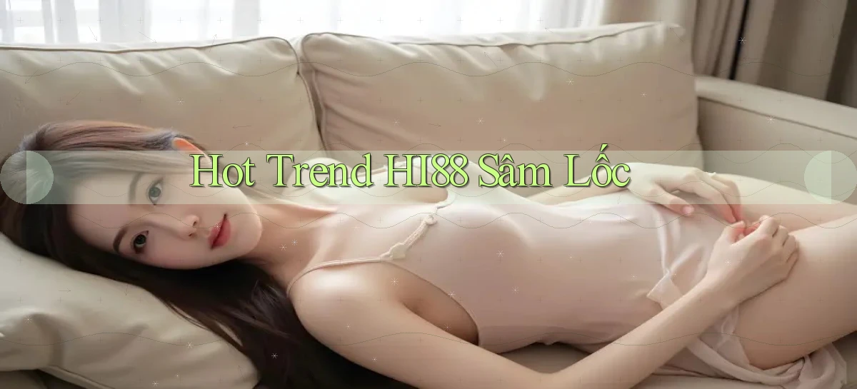 hot trend hi88 sâm lốc