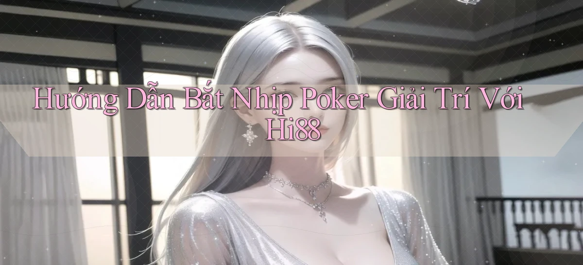 hướng dẫn bắt nhịp poker giải trí với hi88