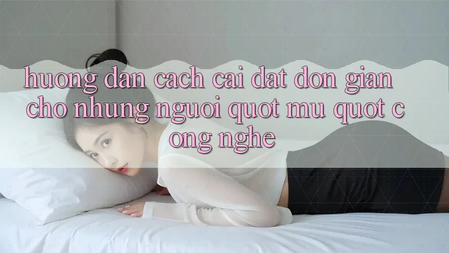 Hướng dẫn cách cài đặt đơn giản cho những người " mù" công nghệ