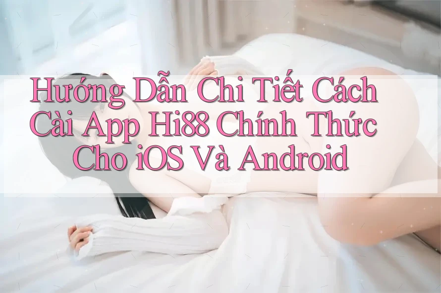 Hướng Dẫn Chi Tiết Cách Cài App Hi88 Chính Thức Cho iOS Và Android Hướng Dẫn Chi Tiết Cách Cài App Hi88 Chính Thức Cho iOS Và Android