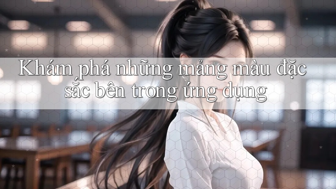 Khám phá những mảng màu đặc sắc bên trong ứng dụng Khám phá những mảng màu đặc sắc bên trong ứng dụng