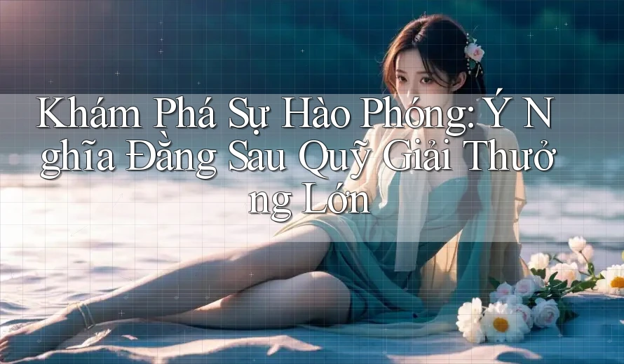 Khám Phá Sự Hào Phóng: Ý Nghĩa Đằng Sau Quỹ Giải Thưởng Lớn Khám Phá Sự Hào Phóng: Ý Nghĩa Đằng Sau Quỹ Giải Thưởng Lớn