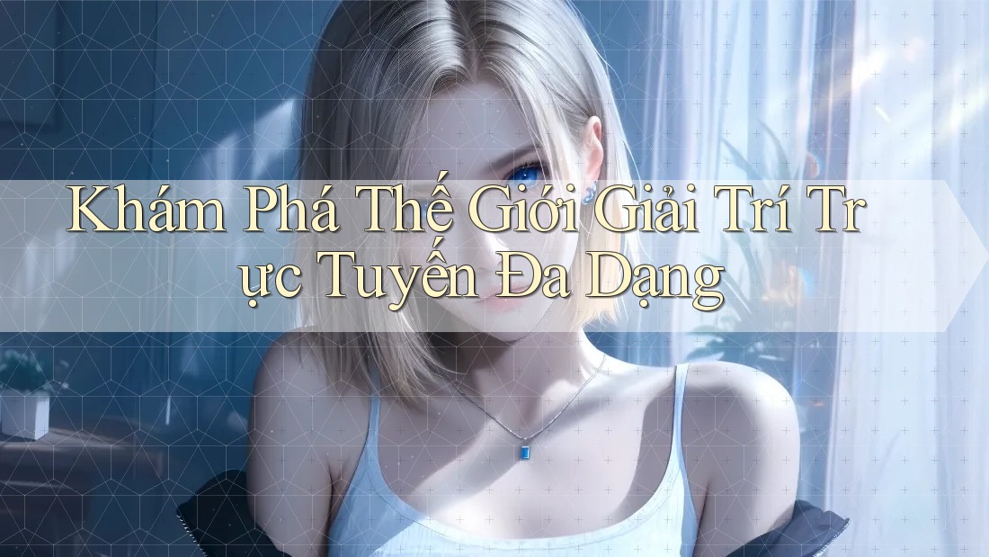 Khám Phá Thế Giới Giải Trí Trực Tuyến Đa Dạng