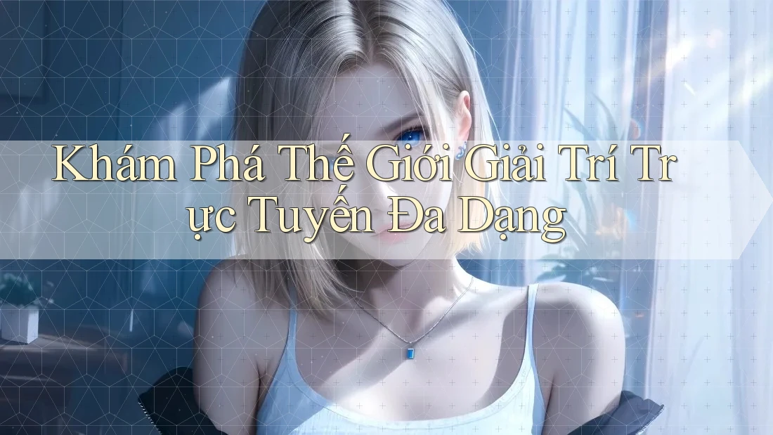 Khám Phá Thế Giới Giải Trí Trực Tuyến Đa Dạng Khám Phá Thế Giới Giải Trí Trực Tuyến Đa Dạng