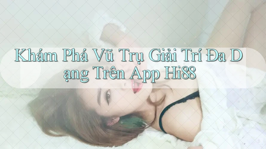 Khám Phá Vũ Trụ Giải Trí Đa Dạng Trên App Hi88 Khám Phá Vũ Trụ Giải Trí Đa Dạng Trên App Hi88