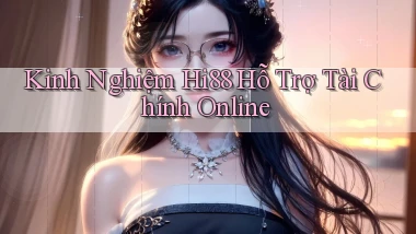 kinh nghiệm hi88 hỗ trợ tài chính online