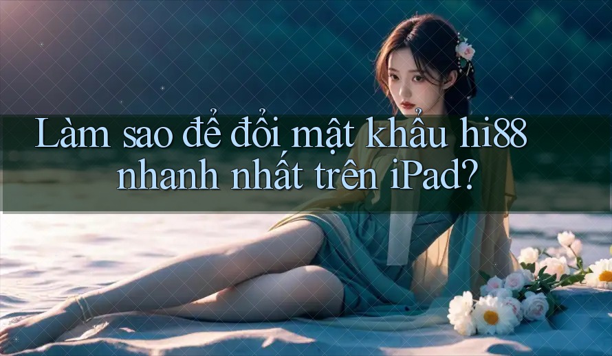 Làm sao để đổi mật khẩu hi88 nhanh nhất trên iPad? Làm sao để đổi mật khẩu hi88 nhanh nhất trên iPad?