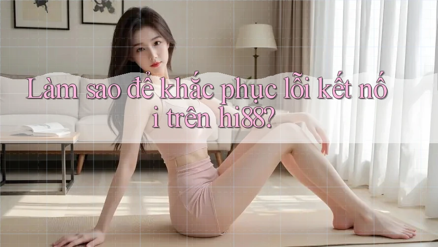 Làm sao để khắc phục lỗi kết nối trên hi88? Làm sao để khắc phục lỗi kết nối trên hi88?