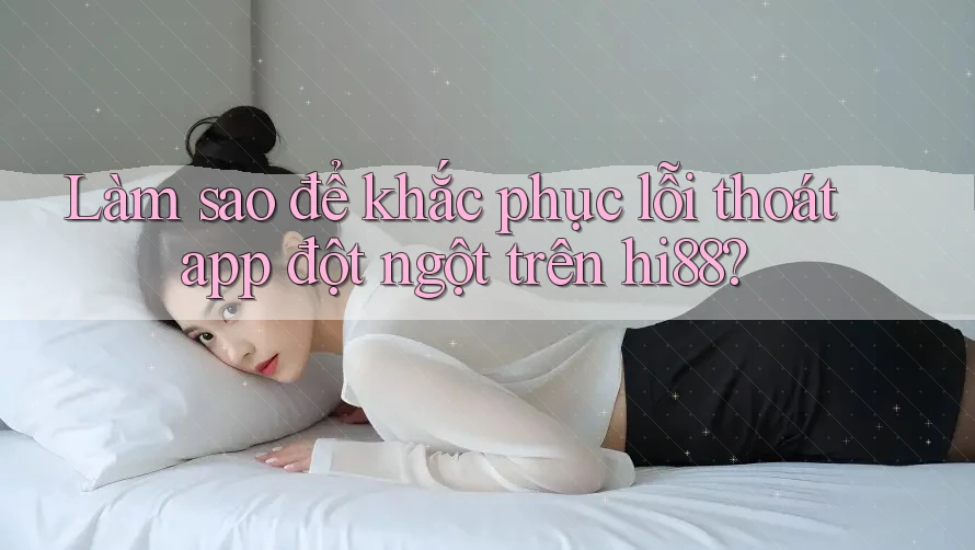 Làm sao để khắc phục lỗi thoát app đột ngột trên hi88? Làm sao để khắc phục lỗi thoát app đột ngột trên hi88?