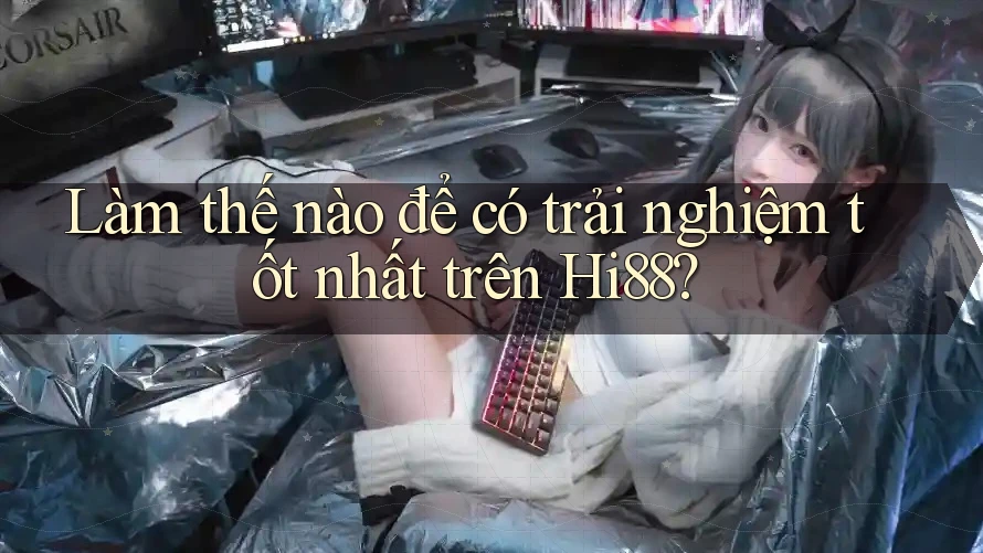 Làm thế nào để có trải nghiệm tốt nhất trên Hi88? Làm thế nào để có trải nghiệm tốt nhất trên Hi88?