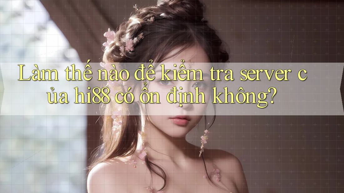 Làm thế nào để kiểm tra server của hi88 có ổn định không? Làm thế nào để kiểm tra server của hi88 có ổn định không?
