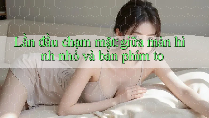 Lần đầu chạm mặt: giữa màn hình nhỏ và bàn phím to Lần đầu chạm mặt: giữa màn hình nhỏ và bàn phím to