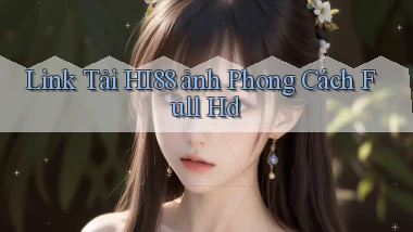 link tải hi88 ảnh phong cách full hd