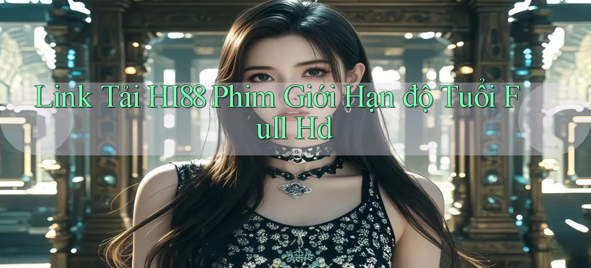 link tải hi88 phim giới hạn độ tuổi full hd