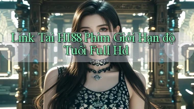 link tải hi88 phim giới hạn độ tuổi full hd