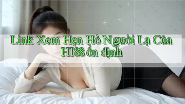link xem hẹn hò người lạ của hi88 ổn định