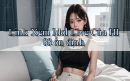 link xem idol live của hi88 ổn định