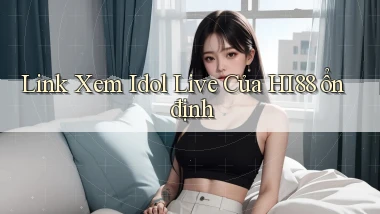 link xem idol live của hi88 ổn định