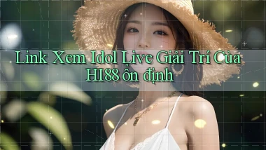 link xem idol live giải trí của hi88 ổn định