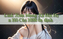 link xem mạng xã hội hẹn hò của hi88 ổn định