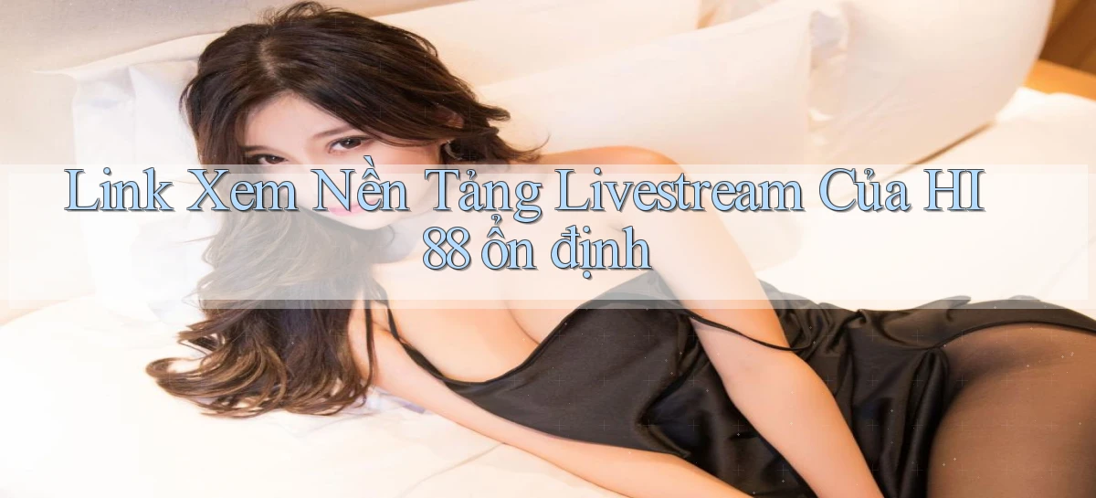 link xem nền tảng livestream của hi88 ổn định