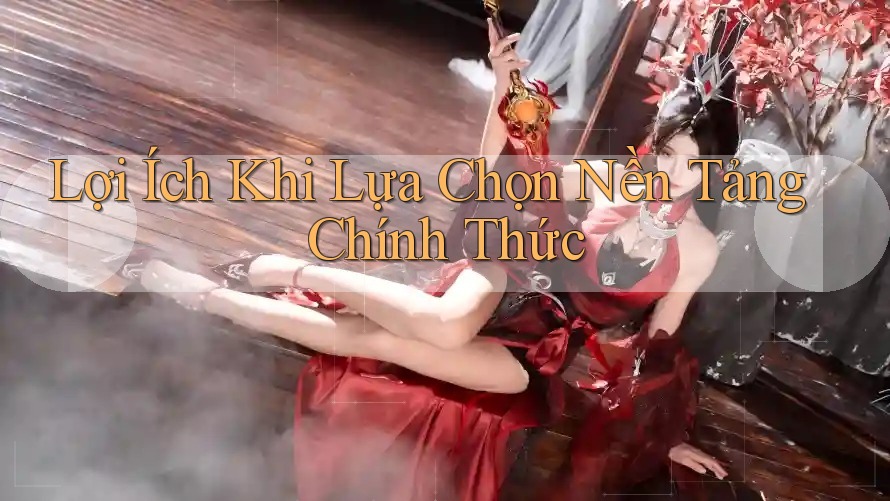 Lợi Ích Khi Lựa Chọn Nền Tảng Chính Thức Lợi Ích Khi Lựa Chọn Nền Tảng Chính Thức