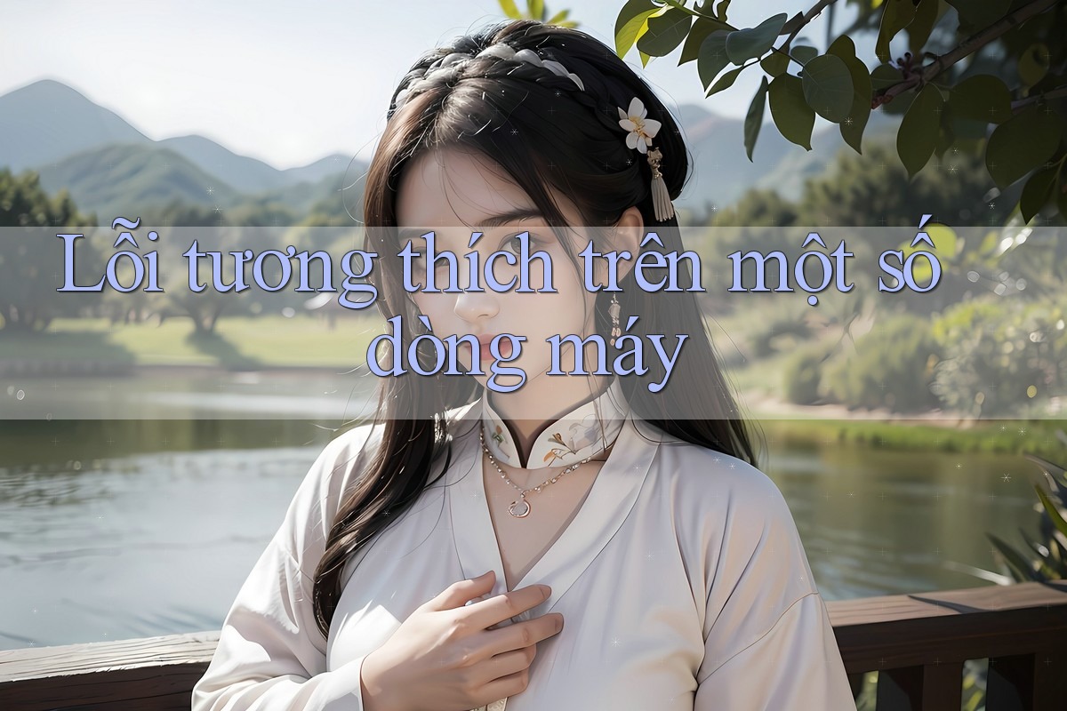 Lỗi tương thích trên một số dòng máy Lỗi tương thích trên một số dòng máy