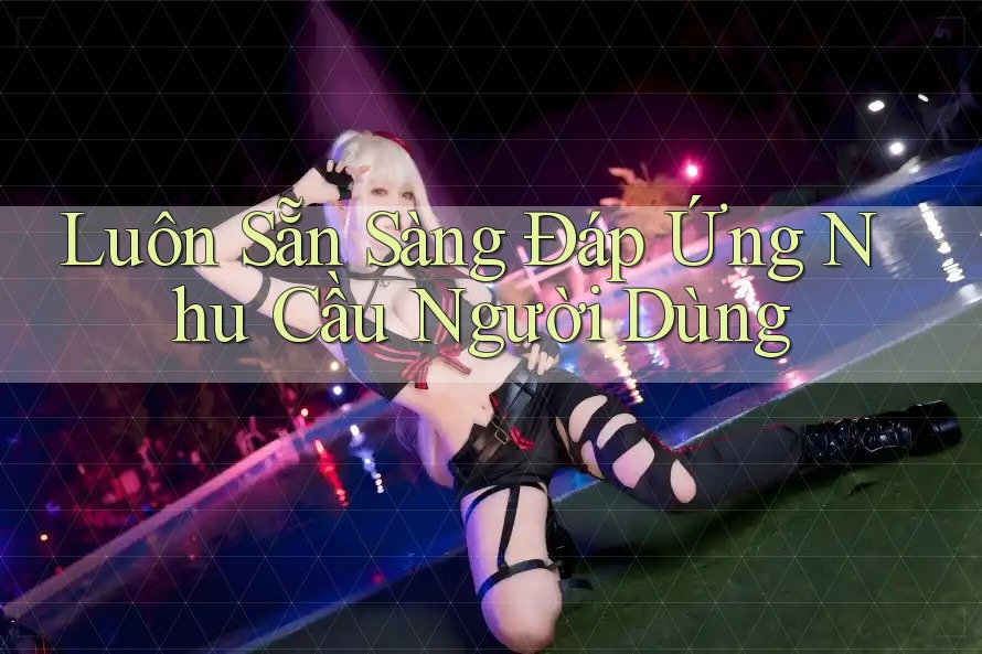 Luôn Sẵn Sàng Đáp Ứng Nhu Cầu Người Dùng Luôn Sẵn Sàng Đáp Ứng Nhu Cầu Người Dùng