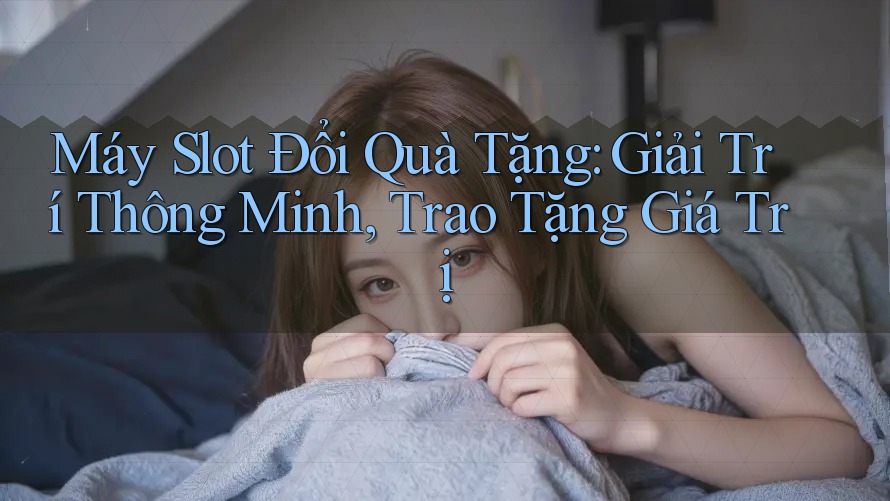 Máy Slot Đổi Quà Tặng: Giải Trí Thông Minh, Trao Tặng Giá Trị Máy Slot Đổi Quà Tặng: Giải Trí Thông Minh, Trao Tặng Giá Trị