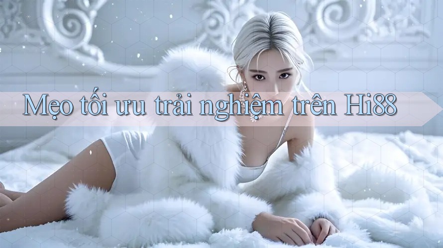 Mẹo tối ưu trải nghiệm trên Hi88 Mẹo tối ưu trải nghiệm trên Hi88