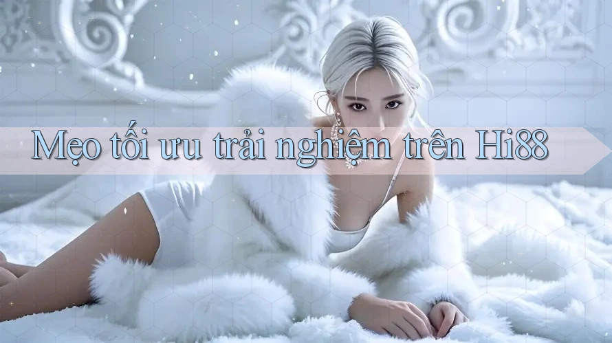 Mẹo tối ưu trải nghiệm trên Hi88 Mẹo tối ưu trải nghiệm trên Hi88