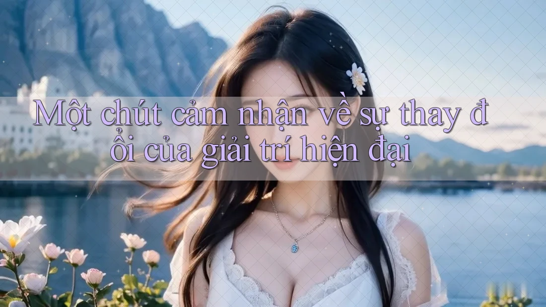 Một chút cảm nhận về sự thay đổi của giải trí hiện đại Một chút cảm nhận về sự thay đổi của giải trí hiện đại