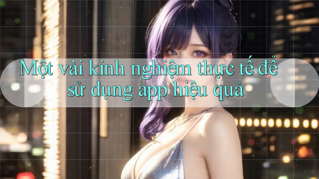 Một vài kinh nghiệm thực tế để sử dụng app hiệu quả Một vài kinh nghiệm thực tế để sử dụng app hiệu quả
