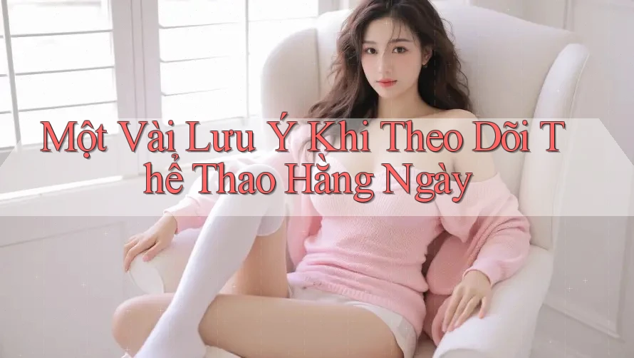 Một Vài Lưu Ý Khi Theo Dõi Thể Thao Hằng Ngày Một Vài Lưu Ý Khi Theo Dõi Thể Thao Hằng Ngày