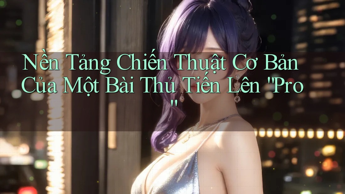 Nền Tảng Chiến Thuật Cơ Bản Của Một Bài Thủ Tiến Lên “Pro” Nền Tảng Chiến Thuật Cơ Bản Của Một Bài Thủ Tiến Lên “Pro”
