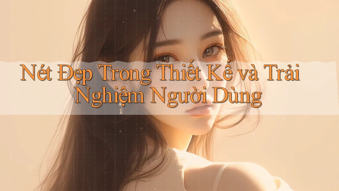 Nét Đẹp Trong Thiết Kế và Trải Nghiệm Người Dùng Nét Đẹp Trong Thiết Kế và Trải Nghiệm Người Dùng