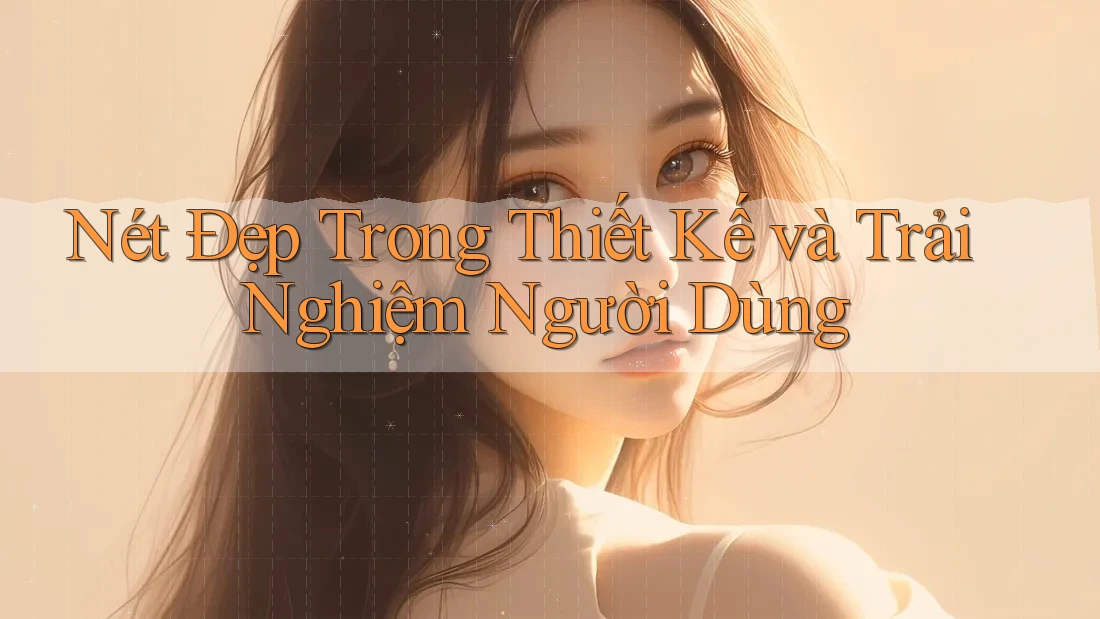Nét Đẹp Trong Thiết Kế và Trải Nghiệm Người Dùng Nét Đẹp Trong Thiết Kế và Trải Nghiệm Người Dùng