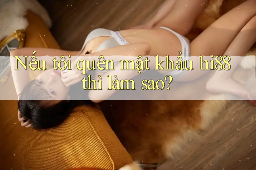 Nếu tôi quên mật khẩu hi88 thì làm sao? Nếu tôi quên mật khẩu hi88 thì làm sao?