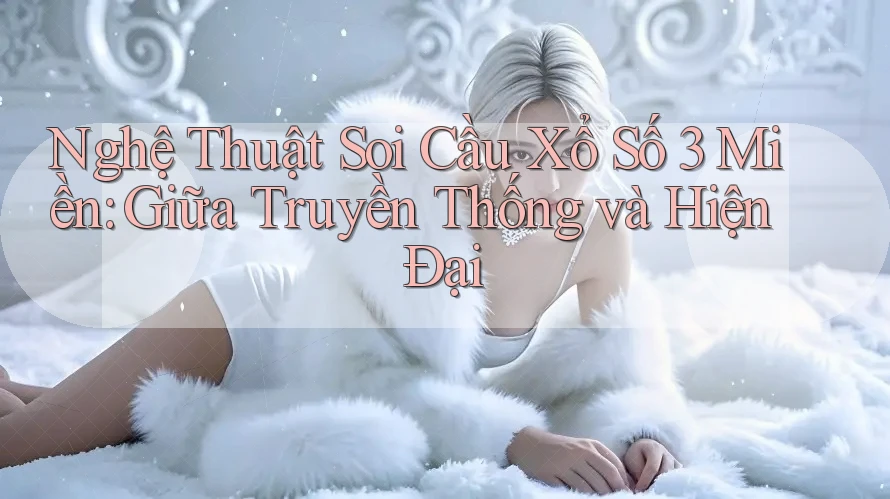 Nghệ Thuật Soi Cầu Xổ Số 3 Miền: Giữa Truyền Thống và Hiện Đại Nghệ Thuật Soi Cầu Xổ Số 3 Miền: Giữa Truyền Thống và Hiện Đại