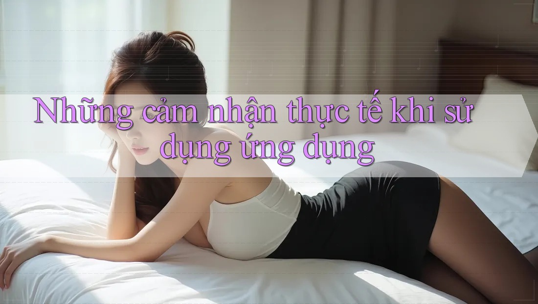 Những cảm nhận thực tế khi sử dụng ứng dụng Những cảm nhận thực tế khi sử dụng ứng dụng