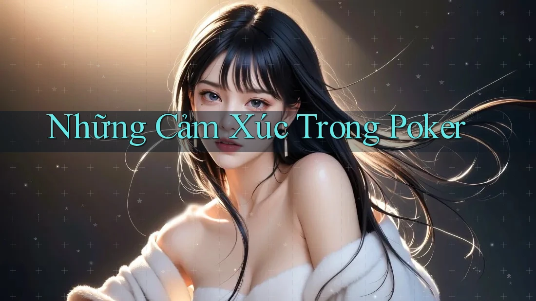 Những Cảm Xúc Trong Poker Những Cảm Xúc Trong Poker
