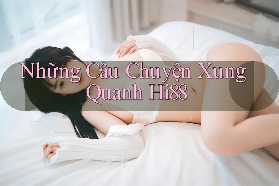 Những Câu Chuyện Xung Quanh Hi88