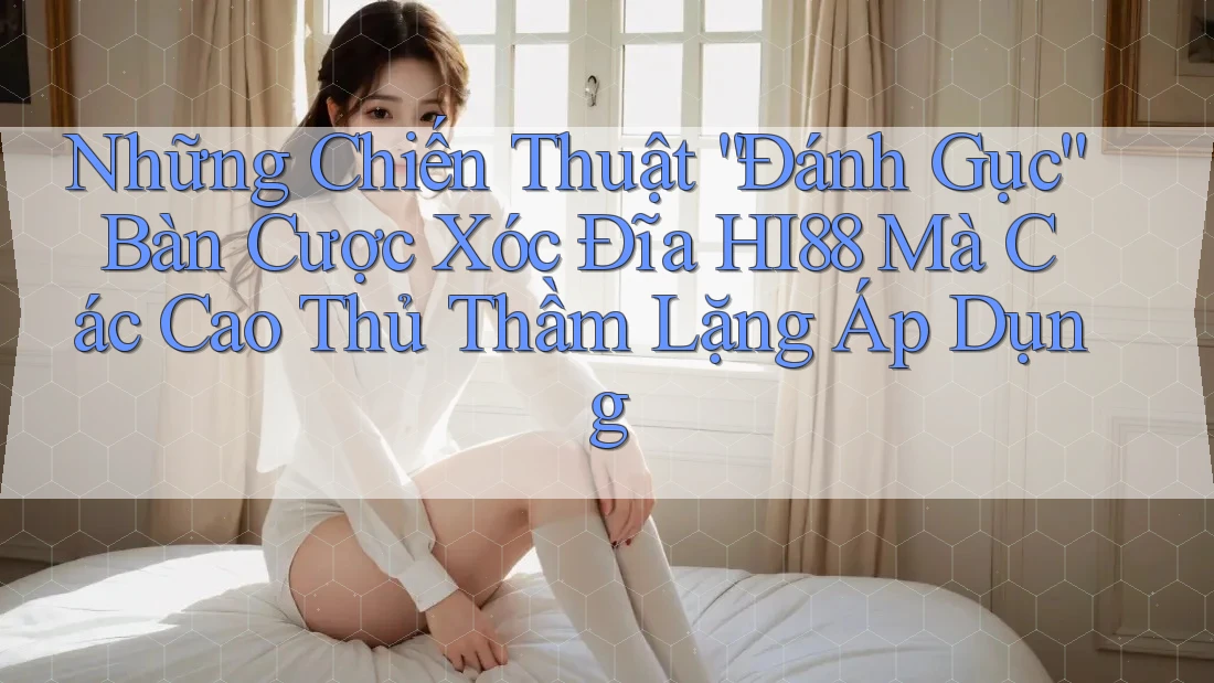 Những Chiến Thuật “Đánh Gục” Bàn Cược Xóc Đĩa HI88 Mà Các Cao Thủ Thầm Lặng Áp Dụng Những Chiến Thuật “Đánh Gục” Bàn Cược Xóc Đĩa HI88 Mà Các Cao Thủ Thầm Lặng Áp Dụng