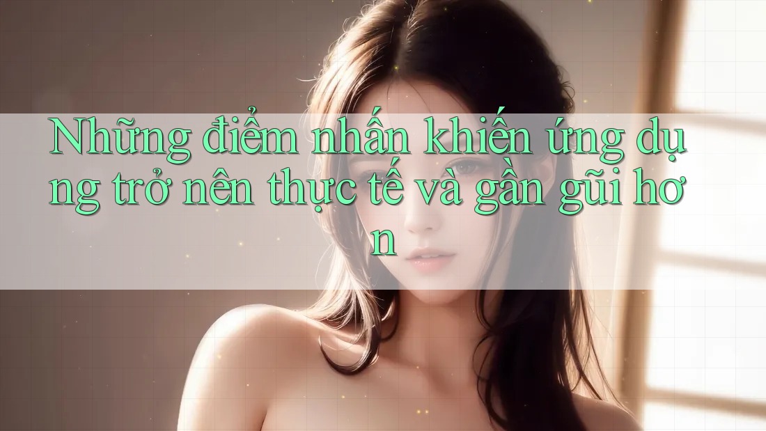 Những điểm nhấn khiến ứng dụng trở nên thực tế và gần gũi hơn Những điểm nhấn khiến ứng dụng trở nên thực tế và gần gũi hơn