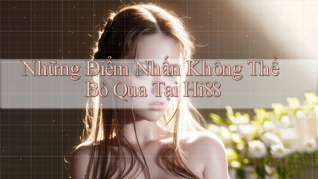 Những Điểm Nhấn Không Thể Bỏ Qua Tại Hi88 Những Điểm Nhấn Không Thể Bỏ Qua Tại Hi88